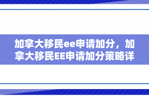 加拿大移民ee申请加分，加拿大移民EE申请加分策略详解
