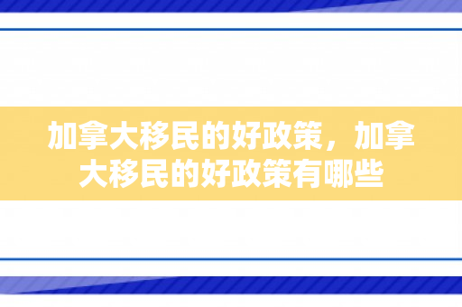 加拿大移民的好政策，加拿大移民的好政策有哪些