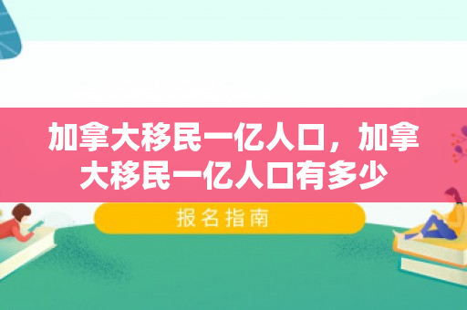 加拿大移民一亿人口，加拿大移民一亿人口有多少
