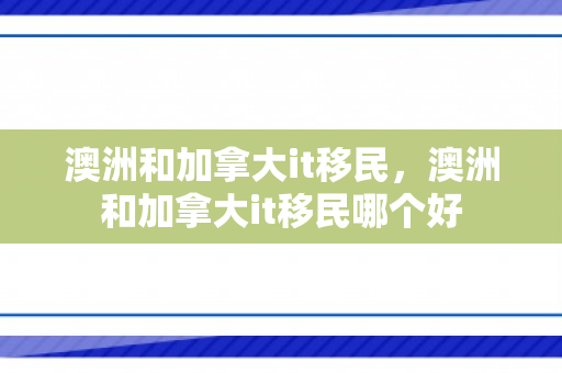 澳洲和加拿大it移民，澳洲和加拿大it移民哪个好