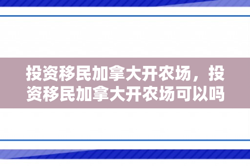 投资移民加拿大开农场，投资移民加拿大开农场可以吗