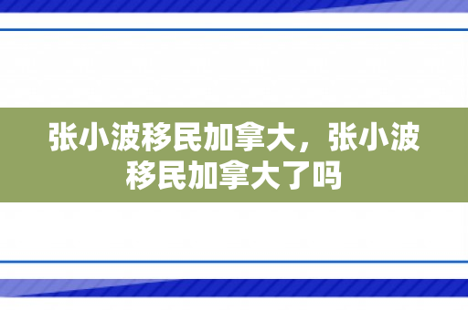张小波移民加拿大，张小波移民加拿大了吗