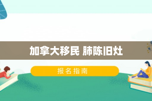 加拿大移民 肺陈旧灶