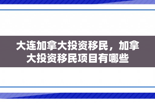 大连加拿大投资移民，加拿大投资移民项目有哪些