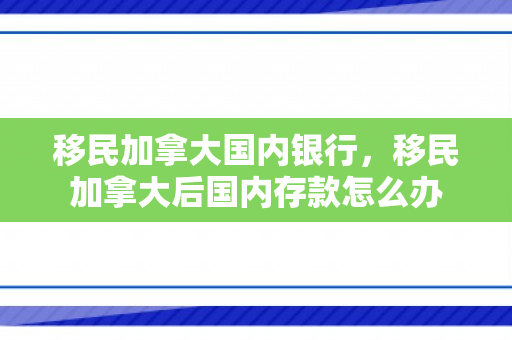 移民加拿大国内银行，移民加拿大后国内存款怎么办