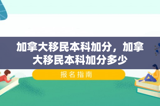 加拿大移民本科加分，加拿大移民本科加分多少