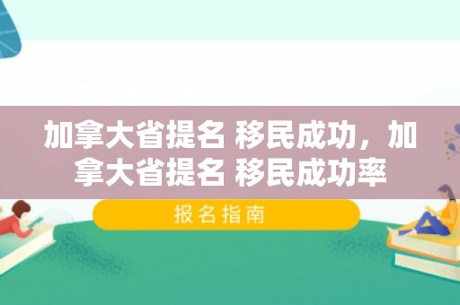 加拿大省提名 移民成功，加拿大省提名 移民成功率
