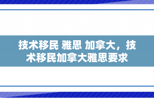 技术移民 雅思 加拿大，技术移民加拿大雅思要求
