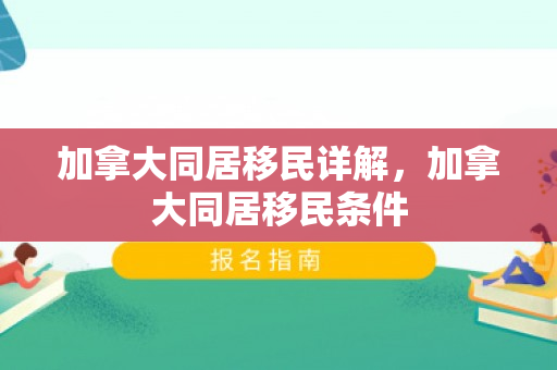 加拿大同居移民详解，加拿大同居移民条件