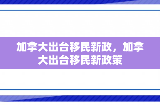 加拿大出台移民新政，加拿大出台移民新政策