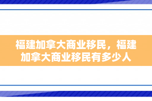 福建加拿大商业移民，福建加拿大商业移民有多少人