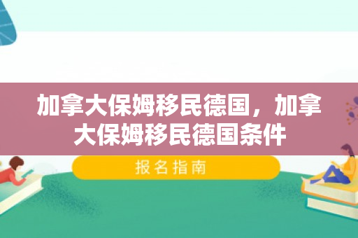 加拿大保姆移民德国，加拿大保姆移民德国条件