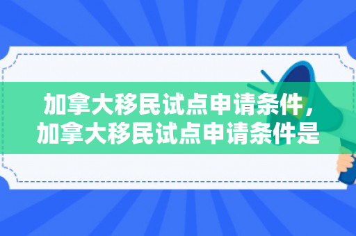 加拿大移民试点申请条件，加拿大移民试点申请条件是什么
