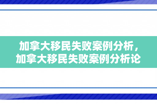 加拿大移民失败案例分析，加拿大移民失败案例分析论文