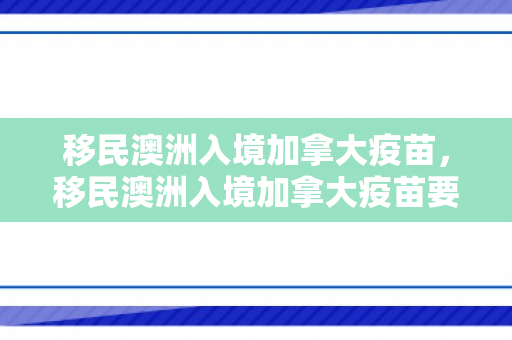 移民澳洲入境加拿大疫苗，移民澳洲入境加拿大疫苗要求