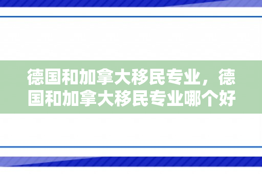 德国和加拿大移民专业，德国和加拿大移民专业哪个好