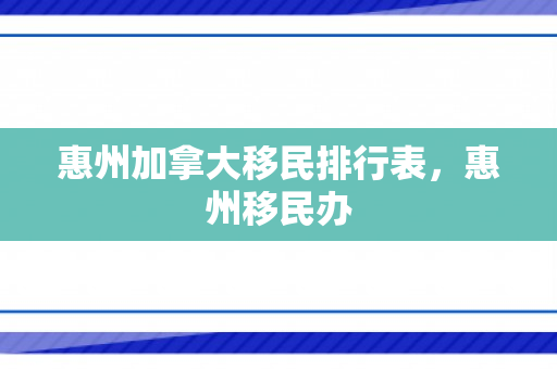 惠州加拿大移民排行表，惠州移民办