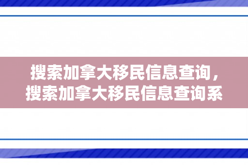 搜索加拿大移民信息查询，搜索加拿大移民信息查询系统