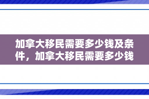 加拿大移民需要多少钱及条件，加拿大移民需要多少钱及条件费用