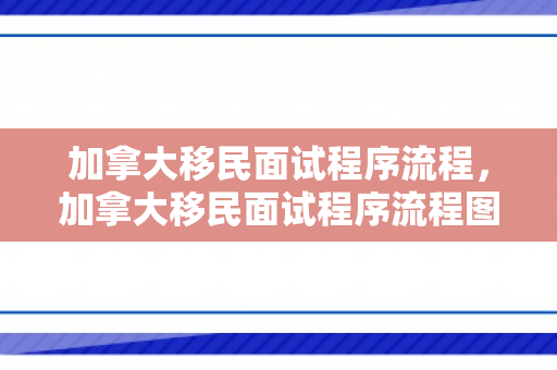 加拿大移民面试程序流程，加拿大移民面试程序流程图
