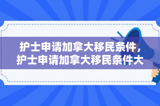 护士申请加拿大移民条件，护士申请加拿大移民条件大专要全日制的吗