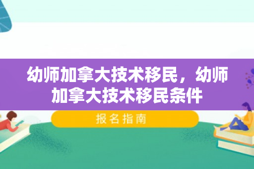 幼师加拿大技术移民，幼师加拿大技术移民条件