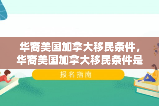 华裔美国加拿大移民条件，华裔美国加拿大移民条件是什么