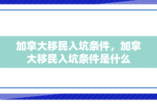 加拿大移民入坑条件，加拿大移民入坑条件是什么