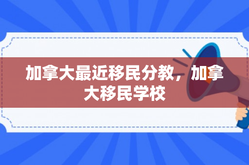 加拿大最近移民分教，加拿大移民学校