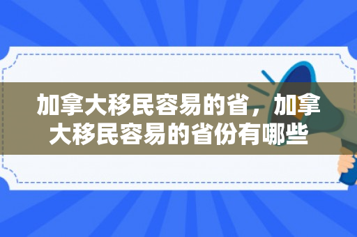 加拿大移民容易的省，加拿大移民容易的省份有哪些