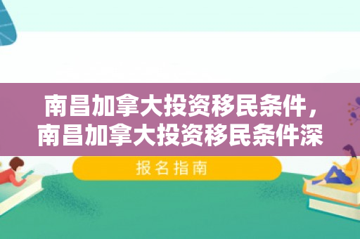 南昌加拿大投资移民条件，南昌加拿大投资移民条件深度解析