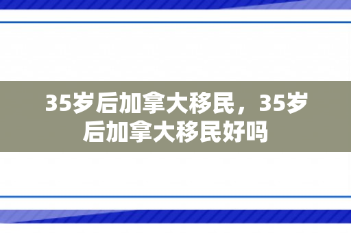 35岁后加拿大移民，35岁后加拿大移民好吗