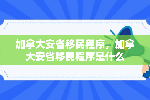 加拿大安省移民程序，加拿大安省移民程序是什么
