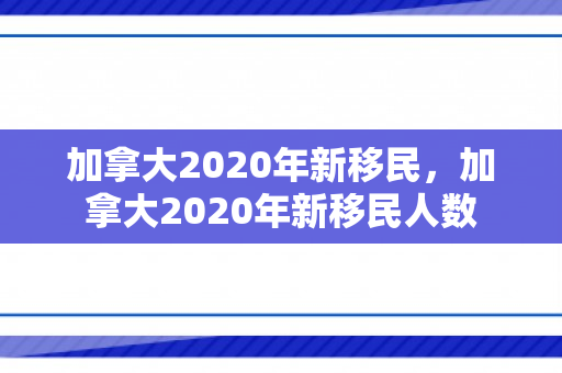 加拿大2020年新移民，加拿大2020年新移民人数