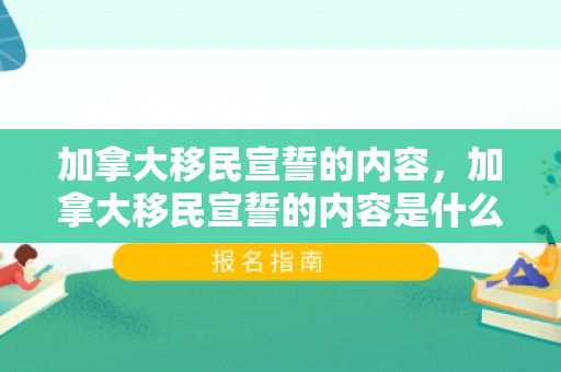 加拿大移民宣誓的内容，加拿大移民宣誓的内容是什么