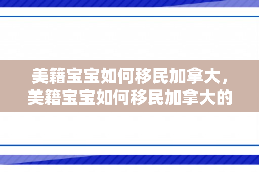美籍宝宝如何移民加拿大，美籍宝宝如何移民加拿大的
