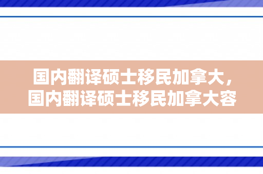 国内翻译硕士移民加拿大，国内翻译硕士移民加拿大容易吗