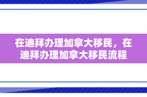 在迪拜办理加拿大移民，在迪拜办理加拿大移民流程