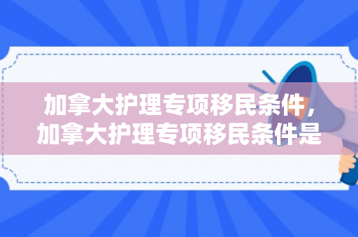 加拿大护理专项移民条件，加拿大护理专项移民条件是什么