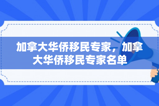 加拿大华侨移民专家，加拿大华侨移民专家名单