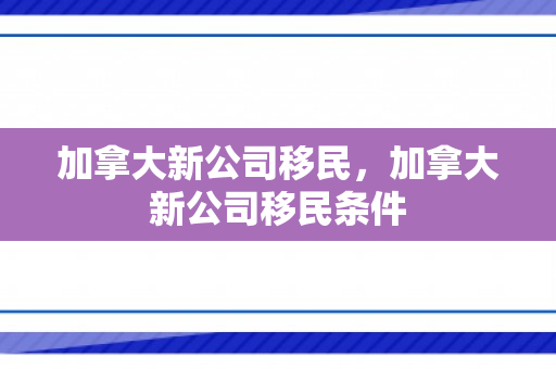 加拿大新公司移民，加拿大新公司移民条件