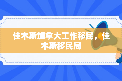 佳木斯加拿大工作移民，佳木斯移民局