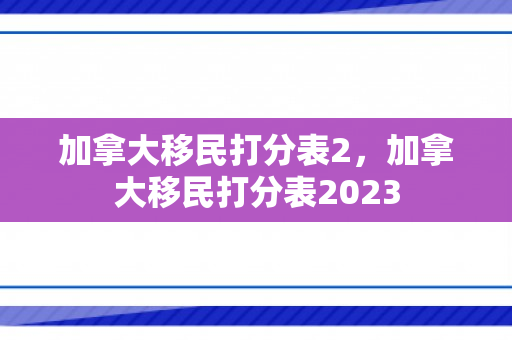 加拿大移民打分表2，加拿大移民打分表2023