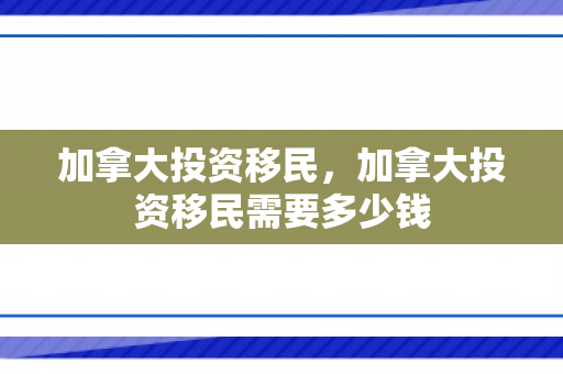 加拿大投资移民，加拿大投资移民需要多少钱