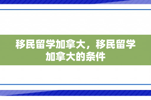 移民留学加拿大，移民留学加拿大的条件