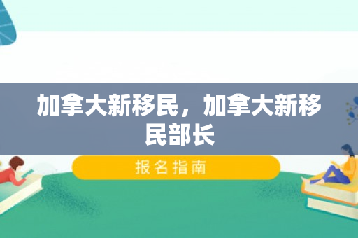 加拿大新移民，加拿大新移民部长