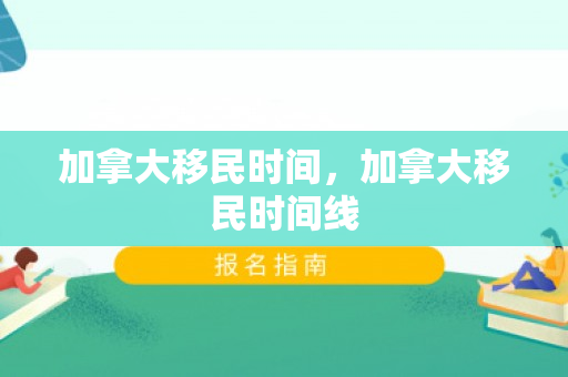 加拿大移民时间，加拿大移民时间线
