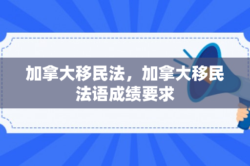 加拿大移民法，加拿大移民法语成绩要求
