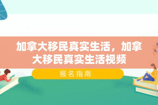 加拿大移民真实生活，加拿大移民真实生活视频