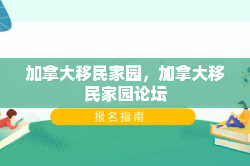 加拿大移民家园，加拿大移民家园论坛